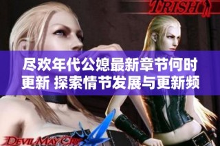 尽欢年代公媳最新章节何时更新 探索情节发展与更新频率