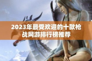 2023年最受欢迎的十款枪战网游排行榜推荐