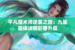 平凡魔术师逆袭之路：九星霸体诀精彩番外篇