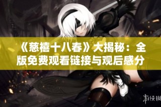 《慈禧十八春》大揭秘：全版免费观看链接与观后感分享