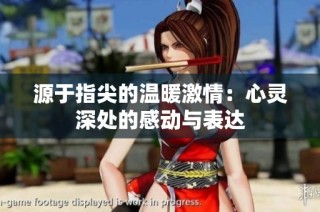 源于指尖的温暖激情：心灵深处的感动与表达