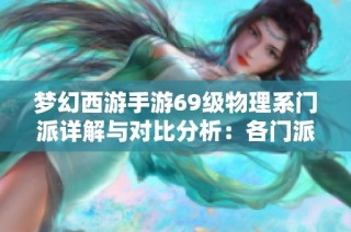 梦幻西游手游69级物理系门派详解与对比分析：各门派的优势与劣势探讨