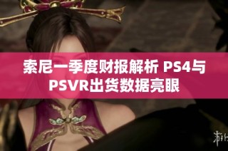 索尼一季度财报解析 PS4与PSVR出货数据亮眼