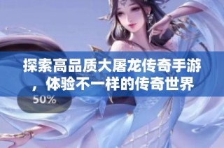 探索高品质大屠龙传奇手游，体验不一样的传奇世界