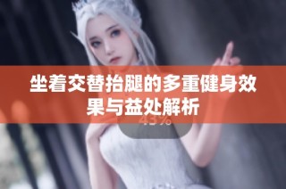 坐着交替抬腿的多重健身效果与益处解析