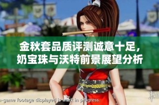 金秋套品质评测诚意十足，奶宝珠与沃特前景展望分析