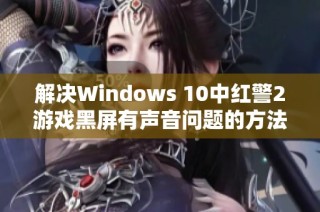 解决Windows 10中红警2游戏黑屏有声音问题的方法步骤
