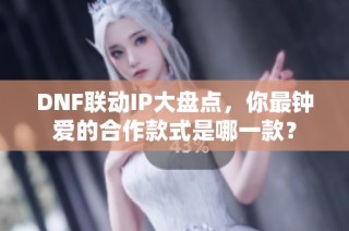 DNF联动IP大盘点，你最钟爱的合作款式是哪一款？