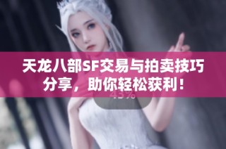 天龙八部SF交易与拍卖技巧分享，助你轻松获利！