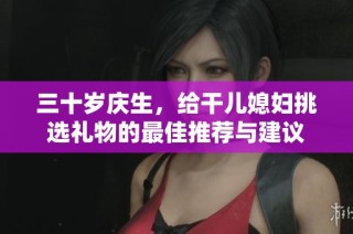 三十岁庆生，给干儿媳妇挑选礼物的最佳推荐与建议