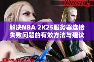 解决NBA 2K25服务器连接失败问题的有效方法与建议
