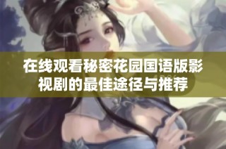在线观看秘密花园国语版影视剧的最佳途径与推荐