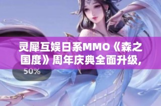 灵犀互娱日系MMO《森之国度》周年庆典全面升级,丰厚福利等你来拿