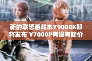 新的联想游戏本Y9000K即将发布 Y7000P有没有降价可能性呢
