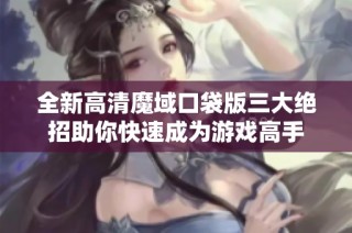 全新高清魔域口袋版三大绝招助你快速成为游戏高手