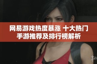 网易游戏热度暴涨 十大热门手游推荐及排行榜解析