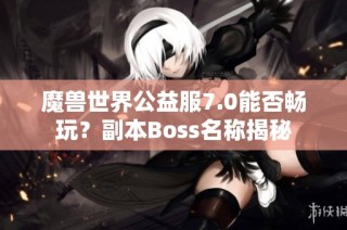 魔兽世界公益服7.0能否畅玩？副本Boss名称揭秘