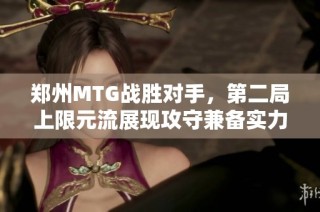 郑州MTG战胜对手，第二局上限元流展现攻守兼备实力