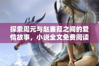 探索周元与赵蒹葭之间的爱情故事，小说全文免费阅读指南