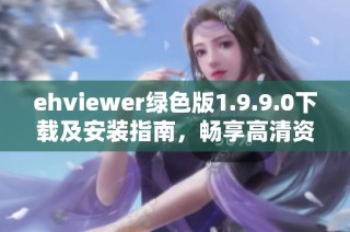 ehviewer绿色版1.9.9.0下载及安装指南，畅享高清资源