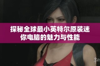 探秘全球最小英特尔原装迷你电脑的魅力与性能