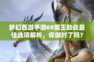 梦幻西游手游69魔王助战最佳选项解析，你做对了吗？