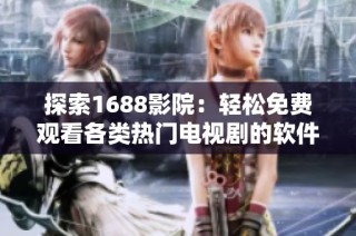 探索1688影院：轻松免费观看各类热门电视剧的软件推荐