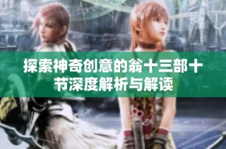 探索神奇创意的翁十三部十节深度解析与解读