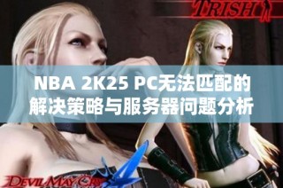 NBA 2K25 PC无法匹配的解决策略与服务器问题分析