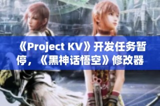 《Project KV》开发任务暂停，《黑神话悟空》修改器更新进行中