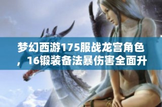 梦幻西游175服战龙宫角色，16锻装备法暴伤害全面升级