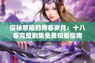 探秘慈禧的青春岁月：十八春完整剧集免费观看指南