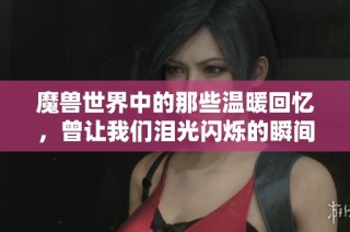 魔兽世界中的那些温暖回忆，曾让我们泪光闪烁的瞬间