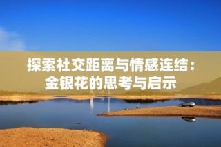 探索社交距离与情感连结：金银花的思考与启示