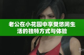 老公在小花园中享受悠闲生活的独特方式与体验