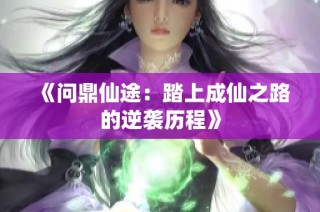《问鼎仙途：踏上成仙之路的逆袭历程》