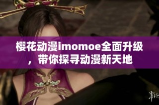 樱花动漫imomoe全面升级，带你探寻动漫新天地