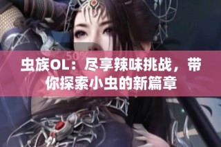 虫族OL：尽享辣味挑战，带你探索小虫的新篇章