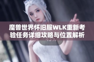 魔兽世界怀旧服WLK重新考验任务详细攻略与位置解析