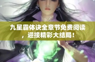 九星霸体诀全章节免费阅读，迎接精彩大结局！