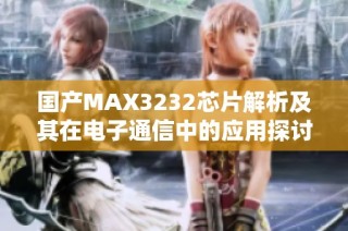 国产MAX3232芯片解析及其在电子通信中的应用探讨