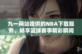 九一网站提供的NBA下载服务，畅享篮球赛事精彩瞬间