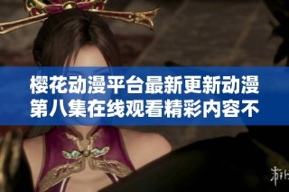 樱花动漫平台最新更新动漫第八集在线观看精彩内容不容错过