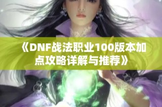 《DNF战法职业100版本加点攻略详解与推荐》
