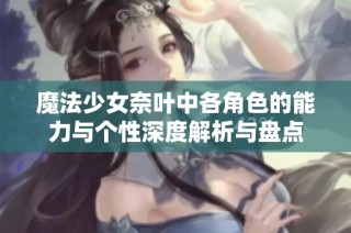 魔法少女奈叶中各角色的能力与个性深度解析与盘点