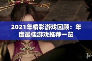 2021年精彩游戏回顾：年度最佳游戏推荐一览