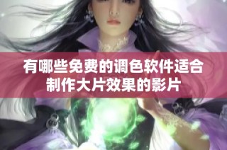 有哪些免费的调色软件适合制作大片效果的影片
