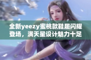 全新yeezy蜜桃款鞋履闪耀登场，满天星设计魅力十足