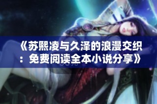 《苏熙凌与久泽的浪漫交织：免费阅读全本小说分享》