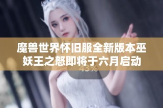 魔兽世界怀旧服全新版本巫妖王之怒即将于六月启动